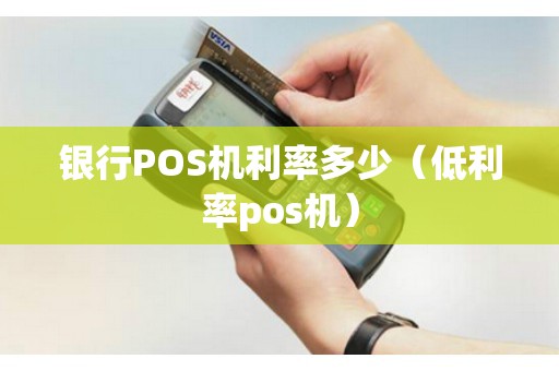 银行POS机利率多少（低利率pos机）