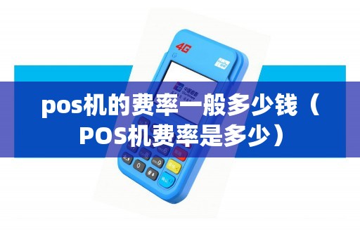 pos机的费率一般多少钱（POS机费率是多少）
