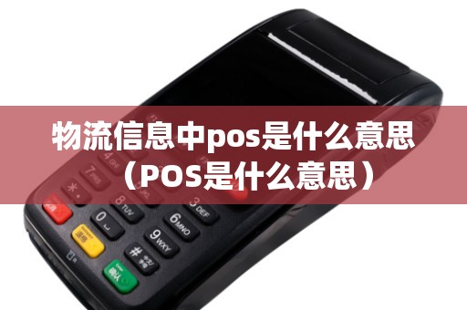 物流信息中pos是什么意思（POS是什么意思）