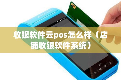 收银软件云pos怎么样（店铺收银软件系统）