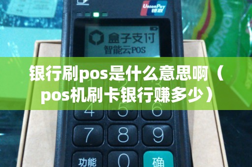 银行刷pos是什么意思啊（pos机刷卡银行赚多少）