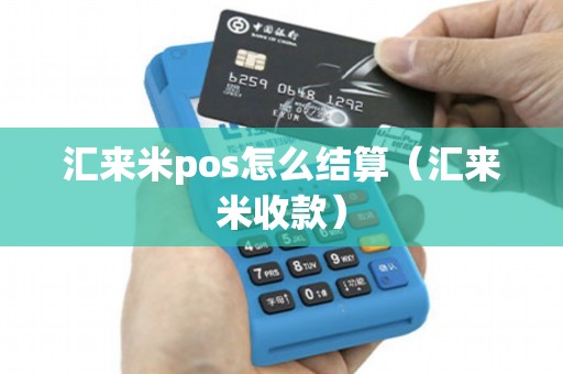 汇来米pos怎么结算（汇来米收款）