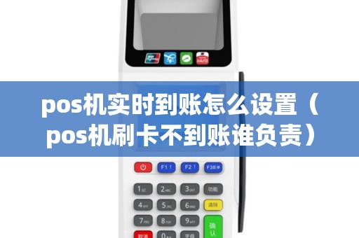 pos机实时到账怎么设置（pos机刷卡不到账谁负责）