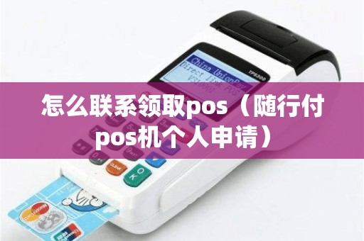 怎么联系领取pos（随行付pos机个人申请）