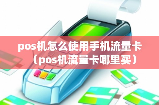 pos机怎么使用手机流量卡（pos机流量卡哪里买）
