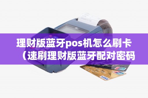 理财版蓝牙pos机怎么刷卡（速刷理财版蓝牙配对密码）