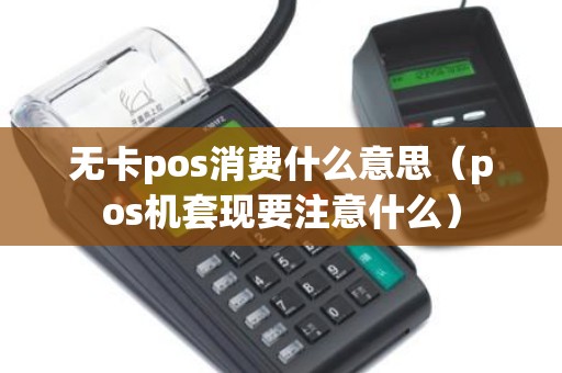 无卡pos消费什么意思（pos机套现要注意什么）