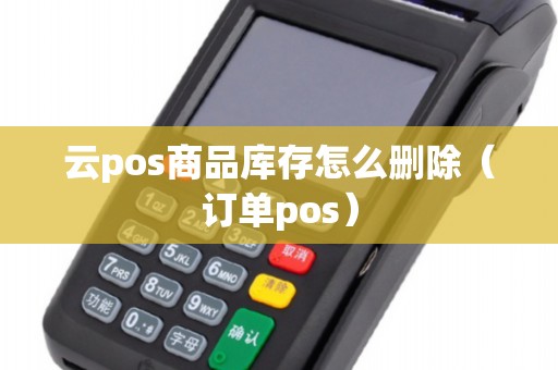 云pos商品库存怎么删除（订单pos）