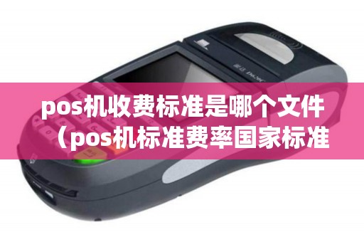 pos机收费标准是哪个文件（pos机标准费率国家标准）