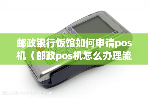 邮政银行饭馆如何申请pos机（邮政pos机怎么办理流程）