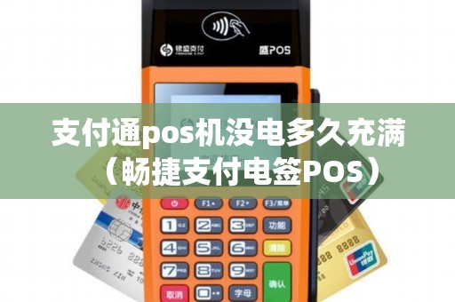 支付通pos机没电多久充满（畅捷支付电签POS）