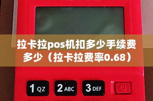 拉卡拉pos机扣多少手续费多少（拉卡拉费率0.68）