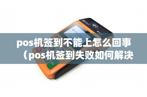 pos机签到不能上怎么回事（pos机签到失败如何解决）