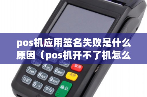 pos机应用签名失败是什么原因（pos机开不了机怎么回事）