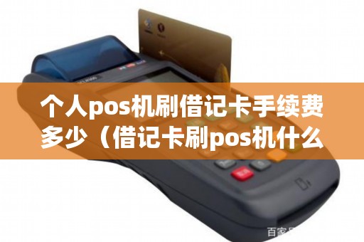 个人pos机刷借记卡手续费多少（借记卡刷pos机什么时候到账）