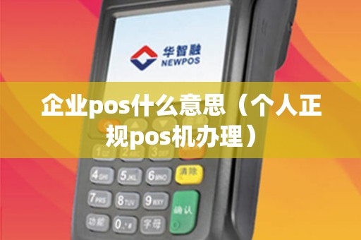 企业pos什么意思（个人正规pos机办理）
