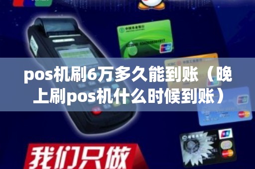 pos机刷6万多久能到账（晚上刷pos机什么时候到账）