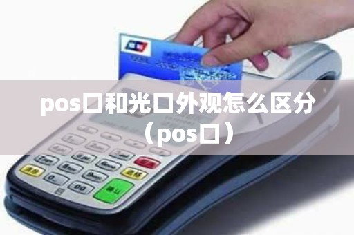 pos口和光口外观怎么区分（pos口）