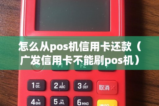 怎么从pos机信用卡还款（广发信用卡不能刷pos机）