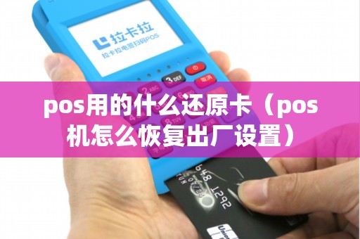 pos用的什么还原卡（pos机怎么恢复出厂设置）