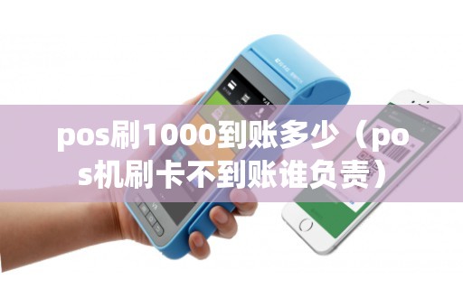 pos刷1000到账多少（pos机刷卡不到账谁负责）