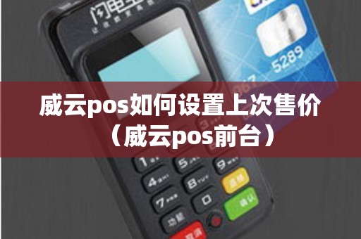 威云pos如何设置上次售价（威云pos前台）