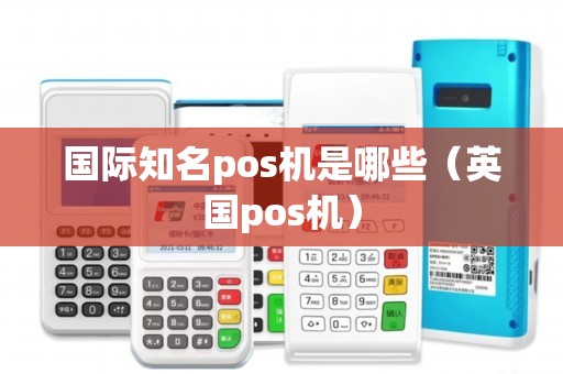 国际知名pos机是哪些（英国pos机）