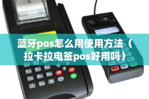 蓝牙pos怎么用使用方法（拉卡拉电签pos好用吗）