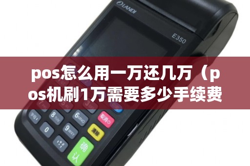 pos怎么用一万还几万（pos机刷1万需要多少手续费）