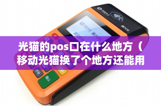 光猫的pos口在什么地方（移动光猫换了个地方还能用吗）