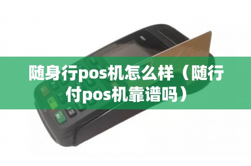 随身行pos机怎么样（随行付pos机靠谱吗）