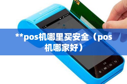 **pos机哪里买安全（pos机哪家好）