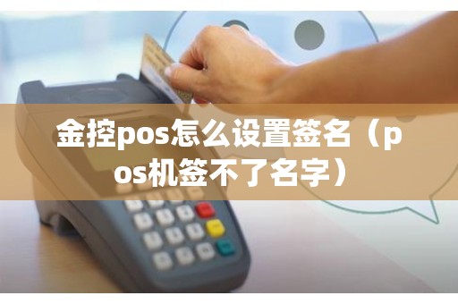 金控pos怎么设置签名（pos机签不了名字）