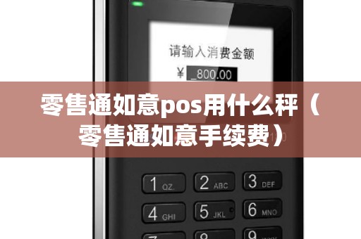零售通如意pos用什么秤（零售通如意手续费）