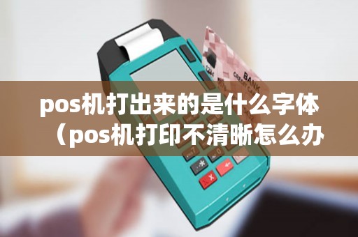 pos机打出来的是什么字体（pos机打印不清晰怎么办）