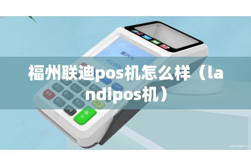 福州联迪pos机怎么样（landipos机）