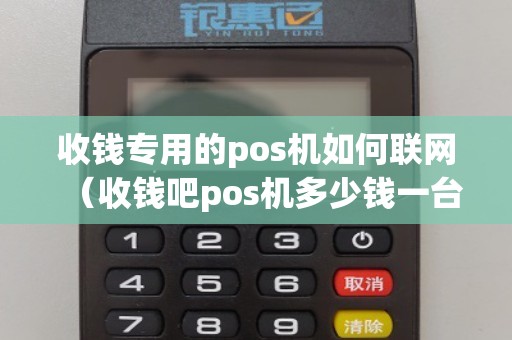 收钱专用的pos机如何联网（收钱吧pos机多少钱一台）