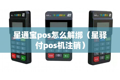 星通宝pos怎么解绑（星驿付pos机注销）