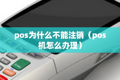 pos为什么不能注销（pos机怎么办理）