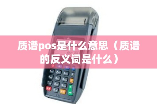 质谱pos是什么意思（质谱的反义词是什么）