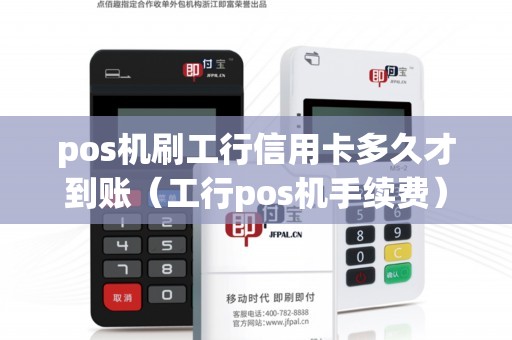 pos机刷工行信用卡多久才到账（工行pos机手续费）