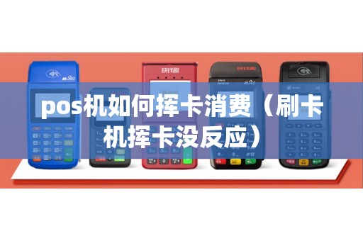 pos机如何挥卡消费（刷卡机挥卡没反应）