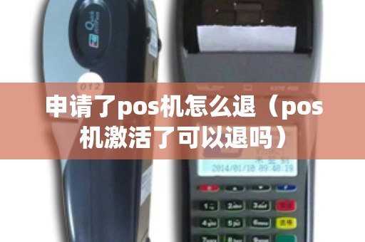 申请了pos机怎么退（pos机激活了可以退吗）