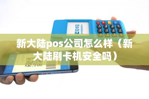 新大陆pos公司怎么样（新大陆刷卡机安全吗）