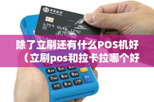 除了立刷还有什么POS机好（立刷pos和拉卡拉哪个好）