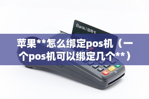 苹果**怎么绑定pos机（一个pos机可以绑定几个**）