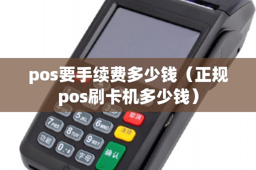 pos要手续费多少钱（正规pos刷卡机多少钱）