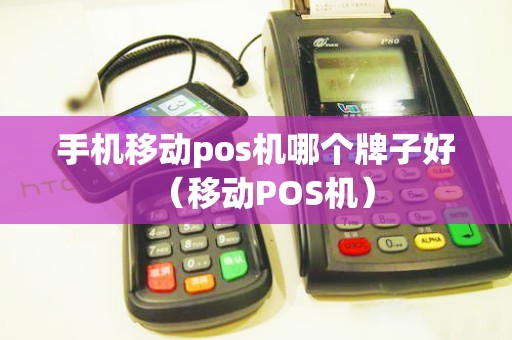 手机移动pos机哪个牌子好（移动POS机）