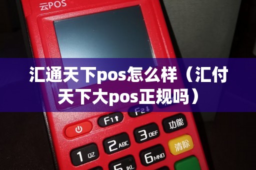 汇通天下pos怎么样（汇付天下大pos正规吗）