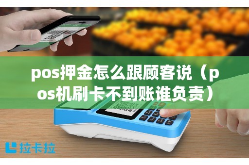 pos押金怎么跟顾客说（pos机刷卡不到账谁负责）